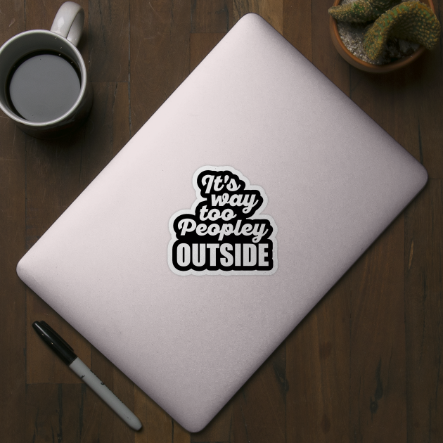 It's Way Too Peopley Outside (White) by DetourShirts